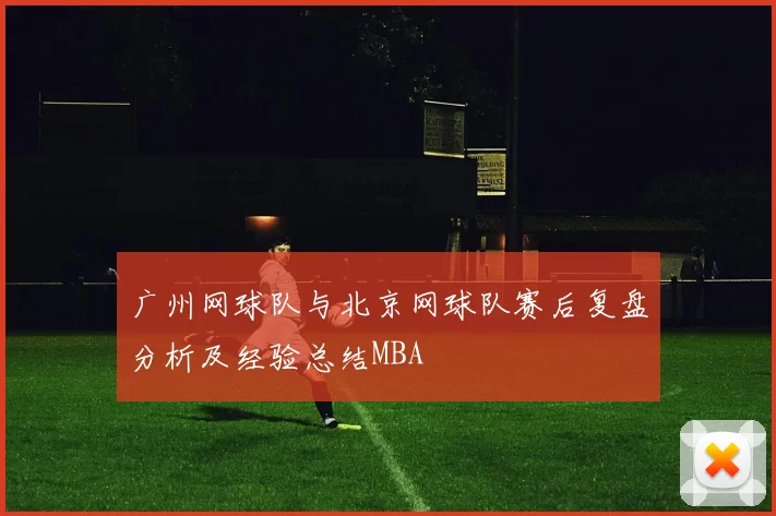 广州网球队与北京网球队赛后复盘分析及经验总结MBA