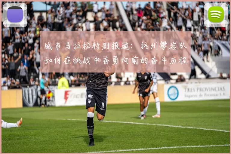 城市马拉松特别报道：杭州攀岩队如何在挑战中奋勇向前的奋斗历程MBA