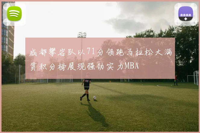 成都攀岩队以71分领跑马拉松大满贯积分榜展现强劲实力MBA