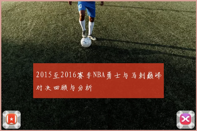 2015至2016赛季NBA勇士与马刺巅峰对决回顾与分析