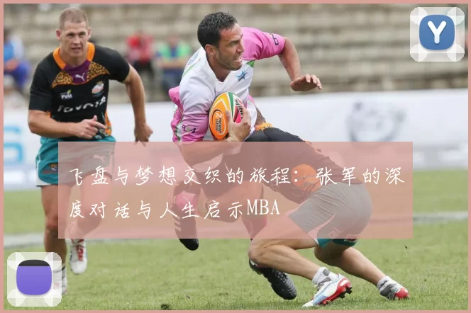 飞盘与梦想交织的旅程：张军的深度对话与人生启示MBA