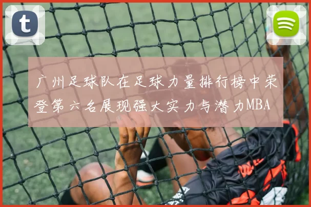 广州足球队在足球力量排行榜中荣登第六名展现强大实力与潜力MBA