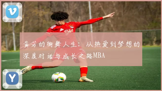 黄芳的街舞人生：从热爱到梦想的深度对话与成长之路MBA