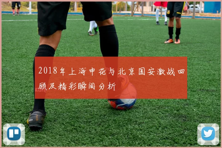 2018年上海申花与北京国安激战回顾及精彩瞬间分析