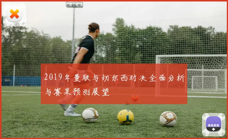 2019年曼联与切尔西对决全面分析与赛果预测展望