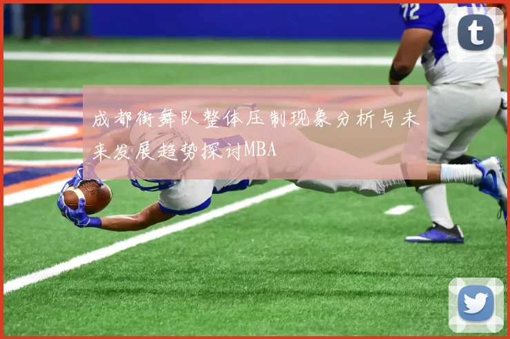 成都街舞队整体压制现象分析与未来发展趋势探讨MBA