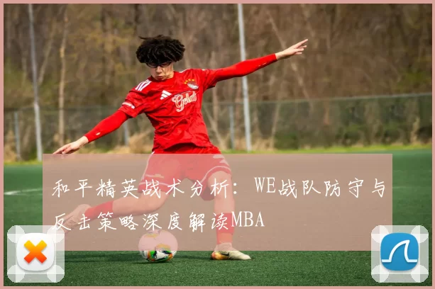 和平精英战术分析：WE战队防守与反击策略深度解读MBA
