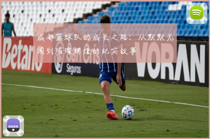 成都篮球队的成长之路：从默默无闻到璀璨辉煌的纪实故事