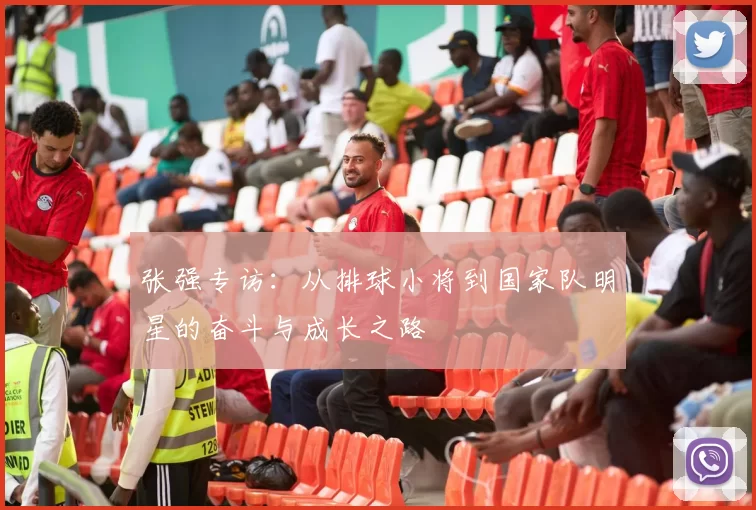 张强专访：从排球小将到国家队明星的奋斗与成长之路