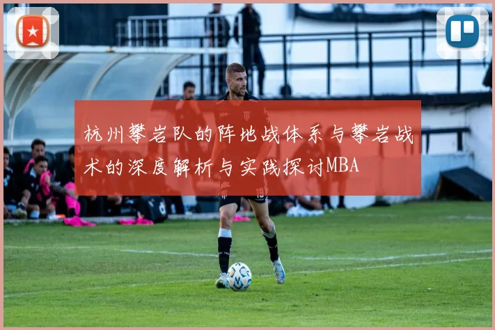 杭州攀岩队的阵地战体系与攀岩战术的深度解析与实践探讨MBA