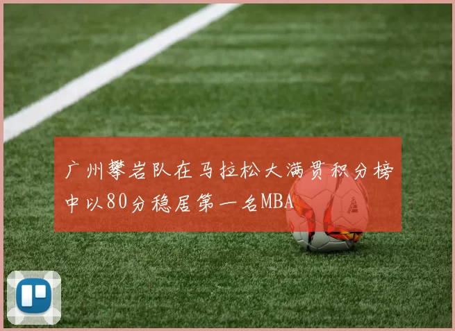 广州攀岩队在马拉松大满贯积分榜中以80分稳居第一名MBA