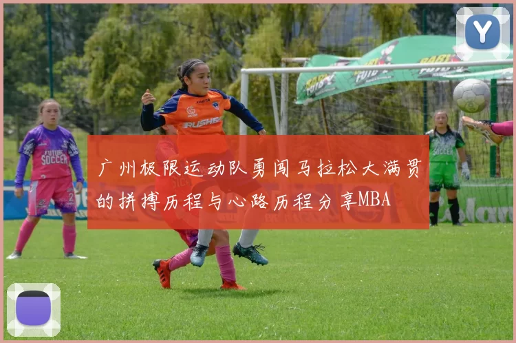 广州极限运动队勇闯马拉松大满贯的拼搏历程与心路历程分享MBA